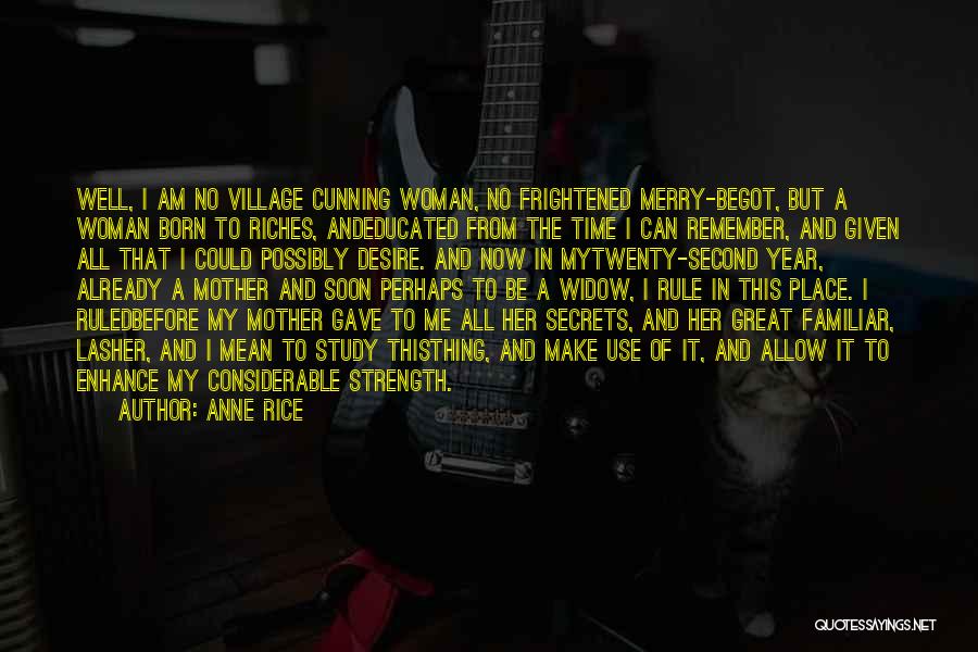 Anne Rice Quotes: Well, I Am No Village Cunning Woman, No Frightened Merry-begot, But A Woman Born To Riches, Andeducated From The Time