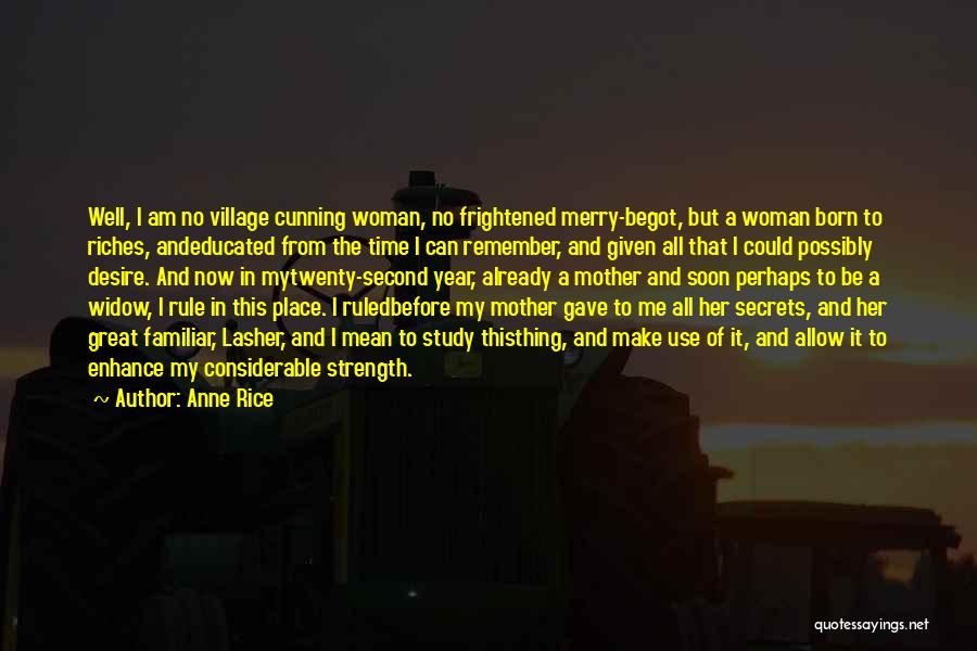 Anne Rice Quotes: Well, I Am No Village Cunning Woman, No Frightened Merry-begot, But A Woman Born To Riches, Andeducated From The Time