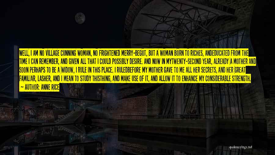 Anne Rice Quotes: Well, I Am No Village Cunning Woman, No Frightened Merry-begot, But A Woman Born To Riches, Andeducated From The Time