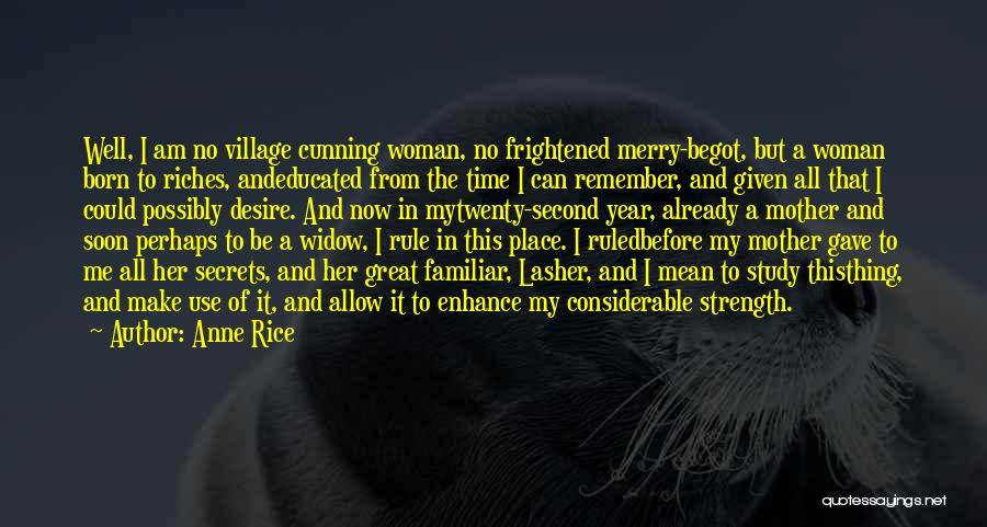 Anne Rice Quotes: Well, I Am No Village Cunning Woman, No Frightened Merry-begot, But A Woman Born To Riches, Andeducated From The Time