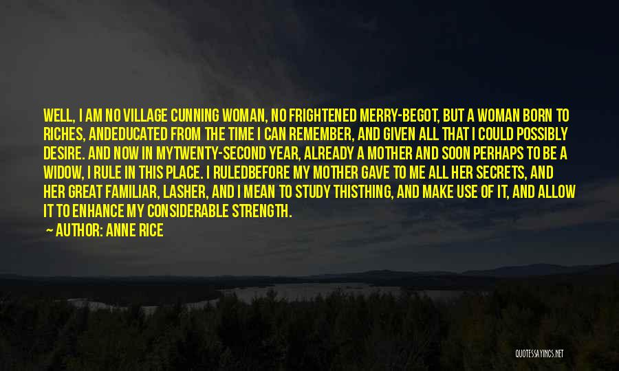 Anne Rice Quotes: Well, I Am No Village Cunning Woman, No Frightened Merry-begot, But A Woman Born To Riches, Andeducated From The Time