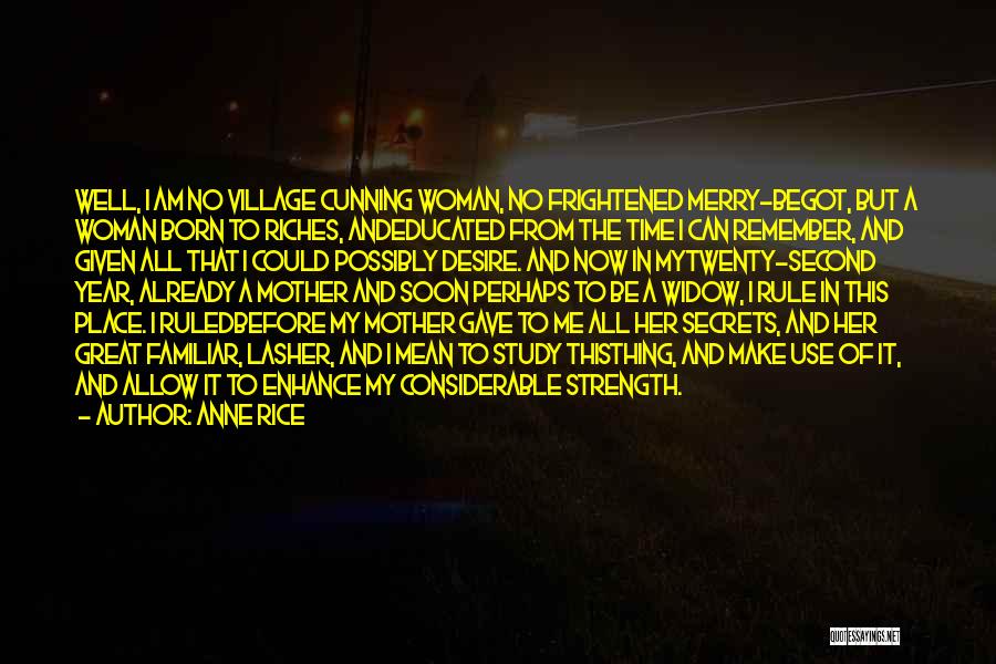 Anne Rice Quotes: Well, I Am No Village Cunning Woman, No Frightened Merry-begot, But A Woman Born To Riches, Andeducated From The Time