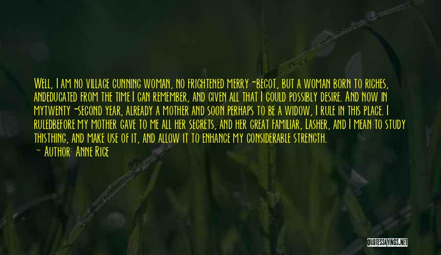 Anne Rice Quotes: Well, I Am No Village Cunning Woman, No Frightened Merry-begot, But A Woman Born To Riches, Andeducated From The Time