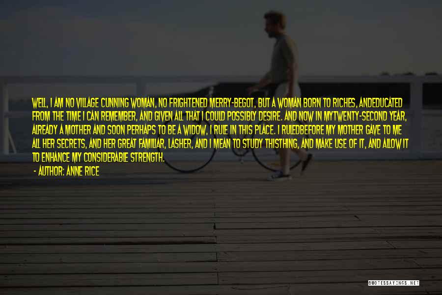 Anne Rice Quotes: Well, I Am No Village Cunning Woman, No Frightened Merry-begot, But A Woman Born To Riches, Andeducated From The Time