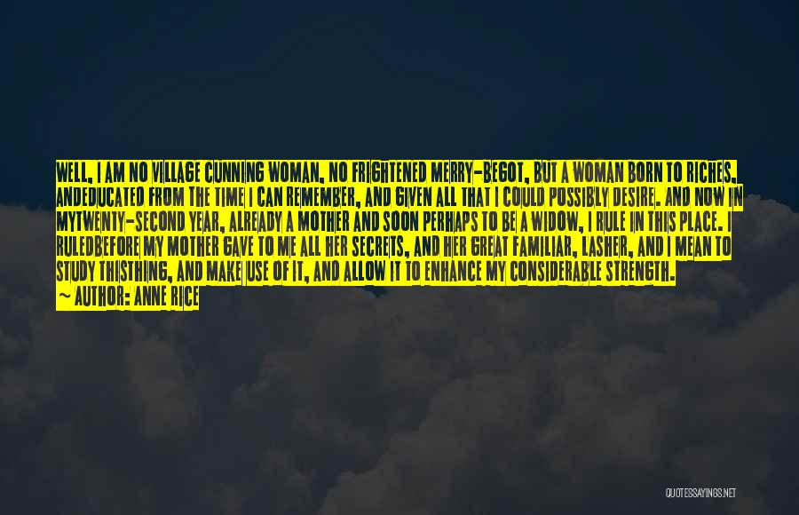 Anne Rice Quotes: Well, I Am No Village Cunning Woman, No Frightened Merry-begot, But A Woman Born To Riches, Andeducated From The Time