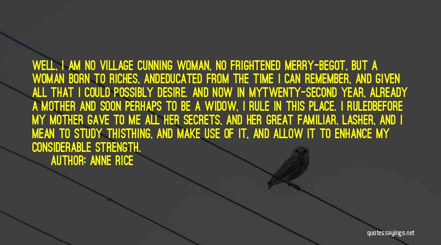 Anne Rice Quotes: Well, I Am No Village Cunning Woman, No Frightened Merry-begot, But A Woman Born To Riches, Andeducated From The Time