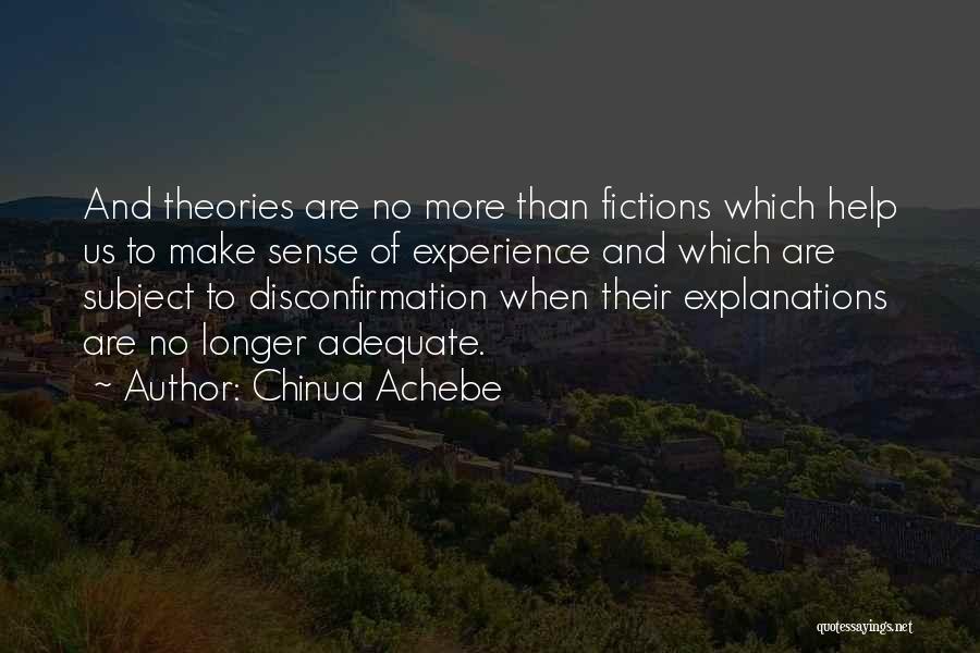 Chinua Achebe Quotes: And Theories Are No More Than Fictions Which Help Us To Make Sense Of Experience And Which Are Subject To