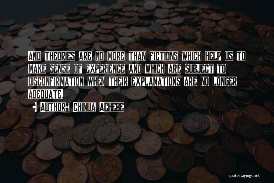 Chinua Achebe Quotes: And Theories Are No More Than Fictions Which Help Us To Make Sense Of Experience And Which Are Subject To