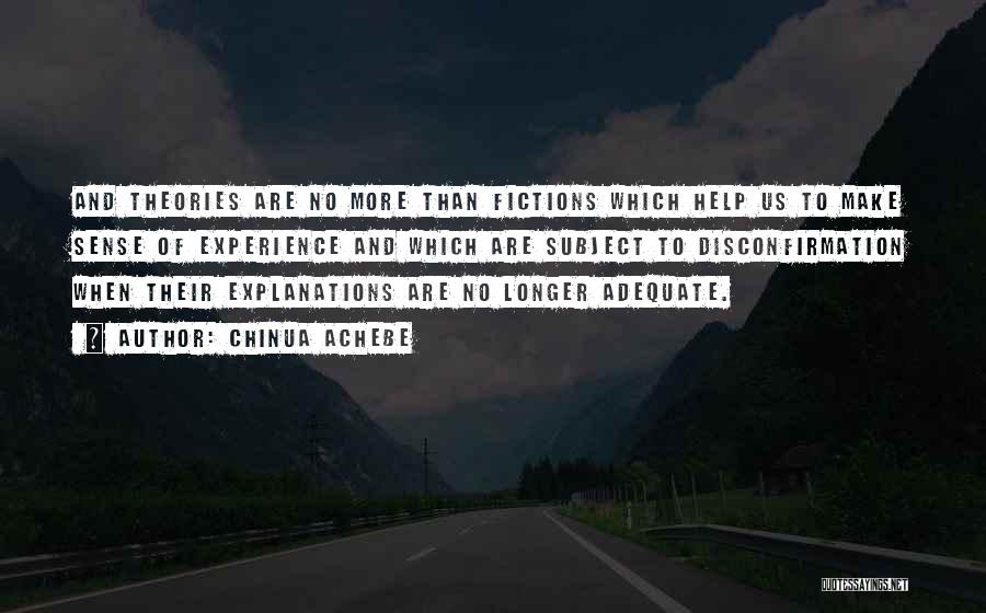 Chinua Achebe Quotes: And Theories Are No More Than Fictions Which Help Us To Make Sense Of Experience And Which Are Subject To