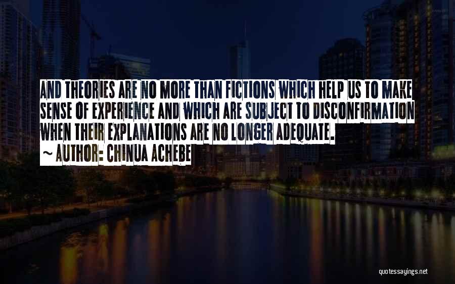 Chinua Achebe Quotes: And Theories Are No More Than Fictions Which Help Us To Make Sense Of Experience And Which Are Subject To