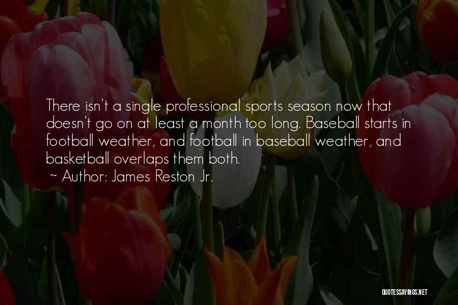 James Reston Jr. Quotes: There Isn't A Single Professional Sports Season Now That Doesn't Go On At Least A Month Too Long. Baseball Starts
