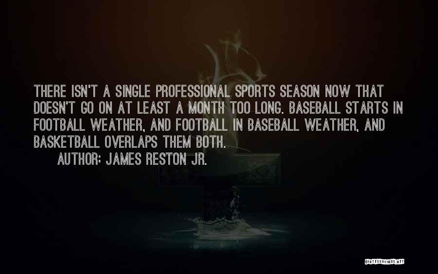 James Reston Jr. Quotes: There Isn't A Single Professional Sports Season Now That Doesn't Go On At Least A Month Too Long. Baseball Starts