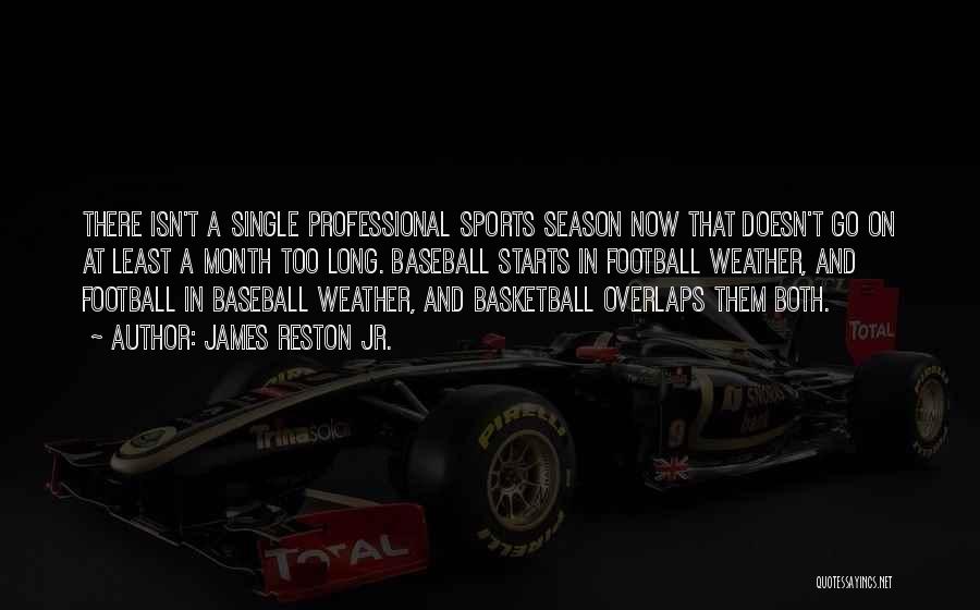 James Reston Jr. Quotes: There Isn't A Single Professional Sports Season Now That Doesn't Go On At Least A Month Too Long. Baseball Starts