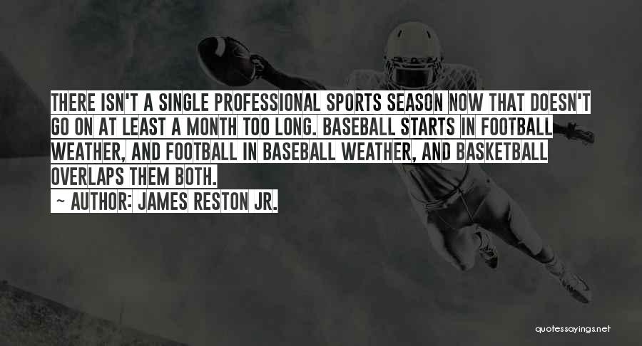 James Reston Jr. Quotes: There Isn't A Single Professional Sports Season Now That Doesn't Go On At Least A Month Too Long. Baseball Starts