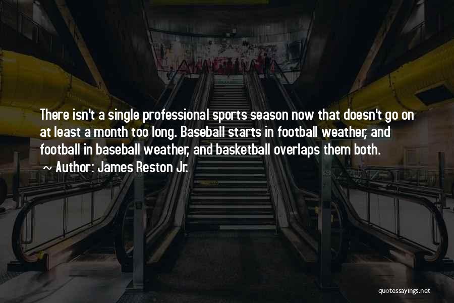 James Reston Jr. Quotes: There Isn't A Single Professional Sports Season Now That Doesn't Go On At Least A Month Too Long. Baseball Starts