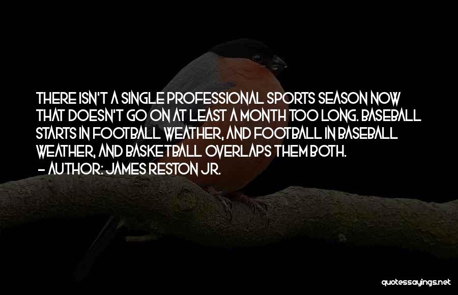 James Reston Jr. Quotes: There Isn't A Single Professional Sports Season Now That Doesn't Go On At Least A Month Too Long. Baseball Starts
