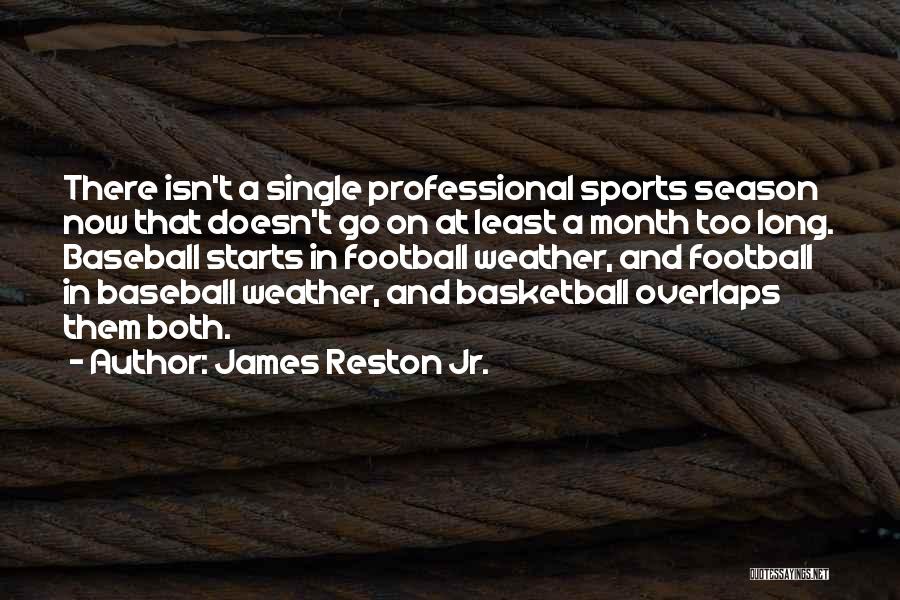 James Reston Jr. Quotes: There Isn't A Single Professional Sports Season Now That Doesn't Go On At Least A Month Too Long. Baseball Starts