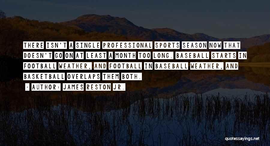James Reston Jr. Quotes: There Isn't A Single Professional Sports Season Now That Doesn't Go On At Least A Month Too Long. Baseball Starts