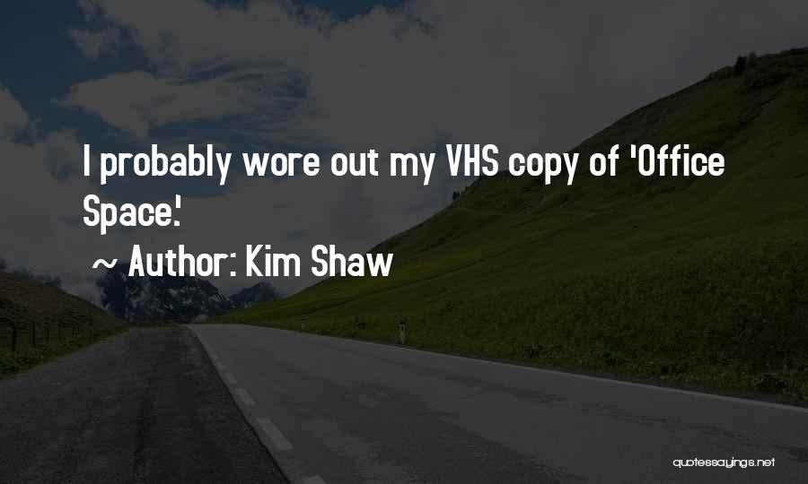 Kim Shaw Quotes: I Probably Wore Out My Vhs Copy Of 'office Space.'