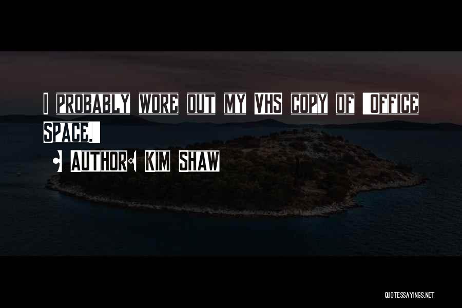 Kim Shaw Quotes: I Probably Wore Out My Vhs Copy Of 'office Space.'