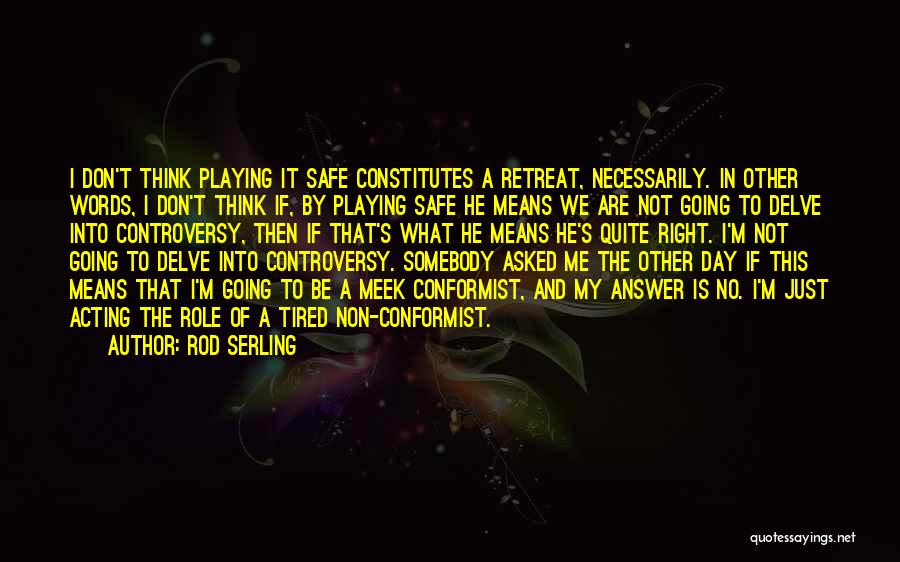 Rod Serling Quotes: I Don't Think Playing It Safe Constitutes A Retreat, Necessarily. In Other Words, I Don't Think If, By Playing Safe