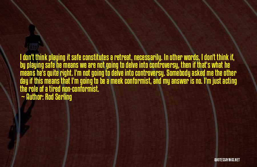 Rod Serling Quotes: I Don't Think Playing It Safe Constitutes A Retreat, Necessarily. In Other Words, I Don't Think If, By Playing Safe