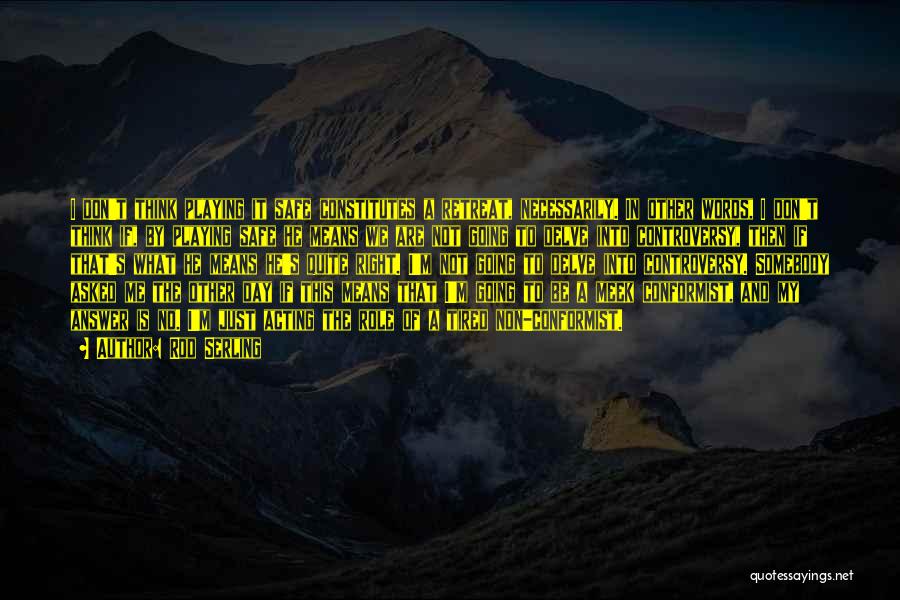 Rod Serling Quotes: I Don't Think Playing It Safe Constitutes A Retreat, Necessarily. In Other Words, I Don't Think If, By Playing Safe