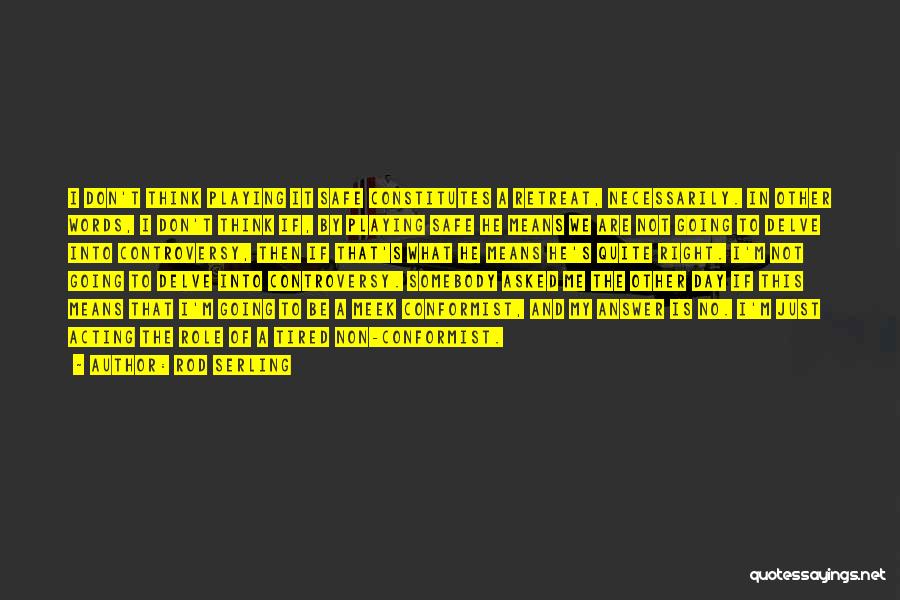 Rod Serling Quotes: I Don't Think Playing It Safe Constitutes A Retreat, Necessarily. In Other Words, I Don't Think If, By Playing Safe