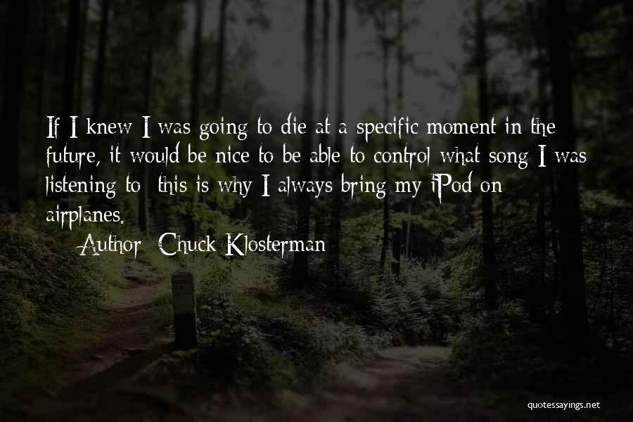 Chuck Klosterman Quotes: If I Knew I Was Going To Die At A Specific Moment In The Future, It Would Be Nice To