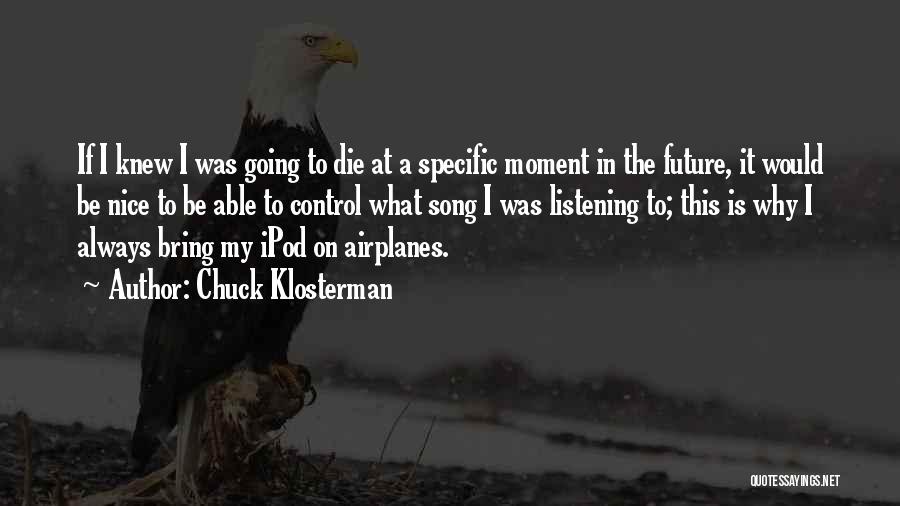 Chuck Klosterman Quotes: If I Knew I Was Going To Die At A Specific Moment In The Future, It Would Be Nice To