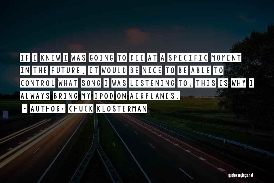 Chuck Klosterman Quotes: If I Knew I Was Going To Die At A Specific Moment In The Future, It Would Be Nice To