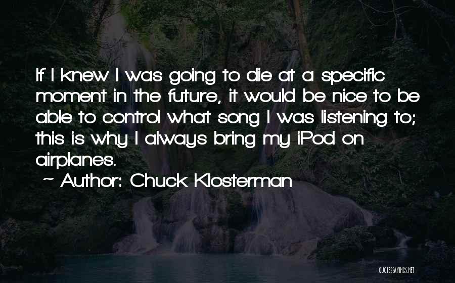 Chuck Klosterman Quotes: If I Knew I Was Going To Die At A Specific Moment In The Future, It Would Be Nice To