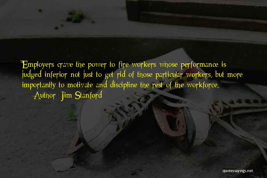Jim Stanford Quotes: Employers Crave The Power To Fire Workers Whose Performance Is Judged Inferior-not Just To Get Rid Of Those Particular Workers,