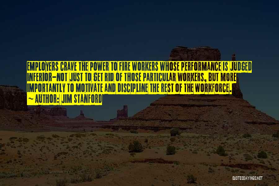 Jim Stanford Quotes: Employers Crave The Power To Fire Workers Whose Performance Is Judged Inferior-not Just To Get Rid Of Those Particular Workers,