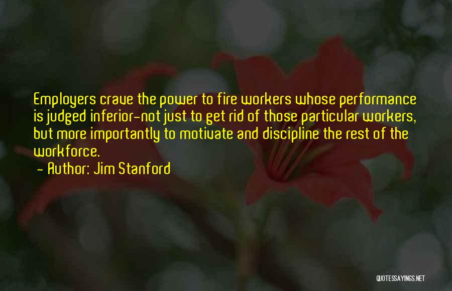 Jim Stanford Quotes: Employers Crave The Power To Fire Workers Whose Performance Is Judged Inferior-not Just To Get Rid Of Those Particular Workers,