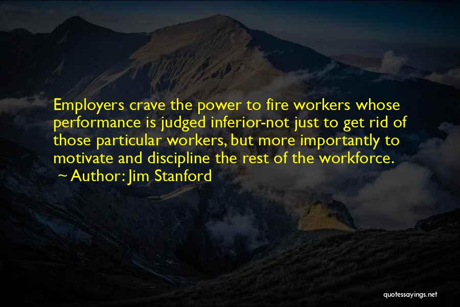 Jim Stanford Quotes: Employers Crave The Power To Fire Workers Whose Performance Is Judged Inferior-not Just To Get Rid Of Those Particular Workers,