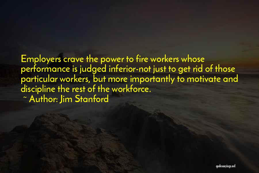 Jim Stanford Quotes: Employers Crave The Power To Fire Workers Whose Performance Is Judged Inferior-not Just To Get Rid Of Those Particular Workers,