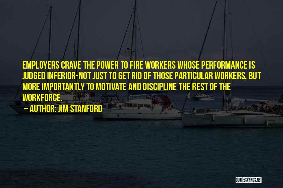 Jim Stanford Quotes: Employers Crave The Power To Fire Workers Whose Performance Is Judged Inferior-not Just To Get Rid Of Those Particular Workers,