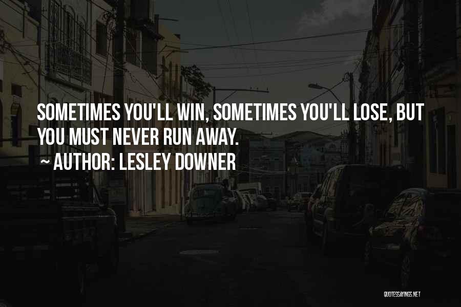 Lesley Downer Quotes: Sometimes You'll Win, Sometimes You'll Lose, But You Must Never Run Away.