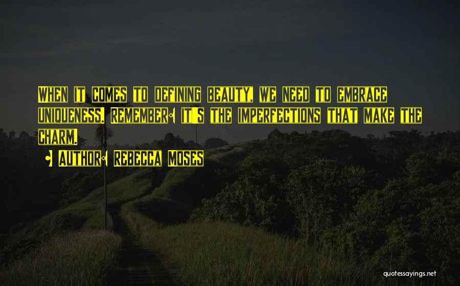 Rebecca Moses Quotes: When It Comes To Defining Beauty, We Need To Embrace Uniqueness. Remember: It's The Imperfections That Make The Charm.