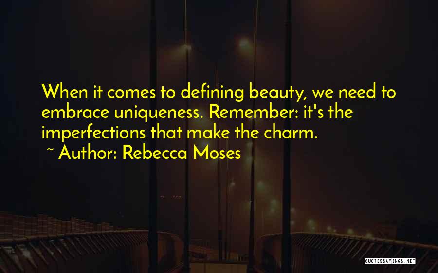 Rebecca Moses Quotes: When It Comes To Defining Beauty, We Need To Embrace Uniqueness. Remember: It's The Imperfections That Make The Charm.