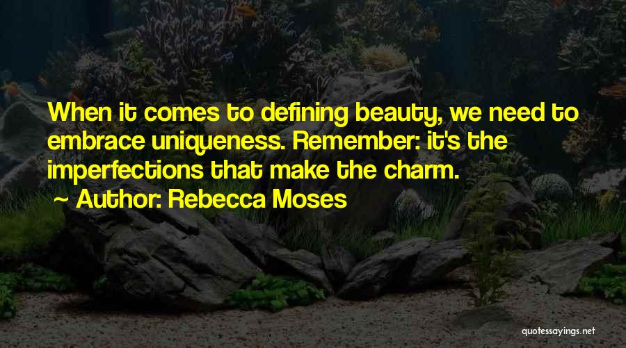 Rebecca Moses Quotes: When It Comes To Defining Beauty, We Need To Embrace Uniqueness. Remember: It's The Imperfections That Make The Charm.