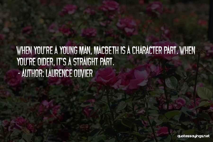 Laurence Olivier Quotes: When You're A Young Man, Macbeth Is A Character Part. When You're Older, It's A Straight Part.