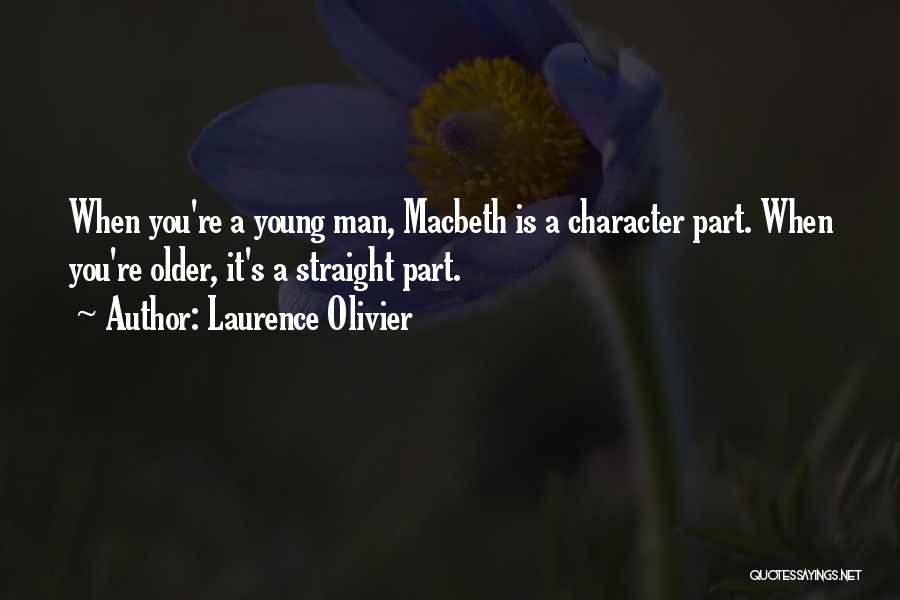 Laurence Olivier Quotes: When You're A Young Man, Macbeth Is A Character Part. When You're Older, It's A Straight Part.