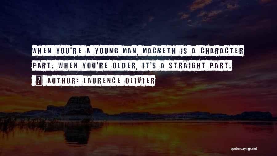 Laurence Olivier Quotes: When You're A Young Man, Macbeth Is A Character Part. When You're Older, It's A Straight Part.