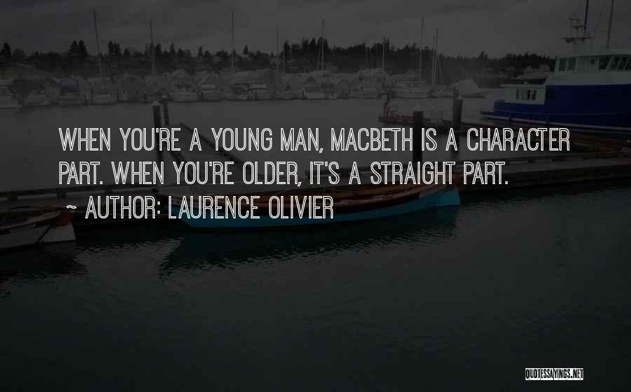 Laurence Olivier Quotes: When You're A Young Man, Macbeth Is A Character Part. When You're Older, It's A Straight Part.