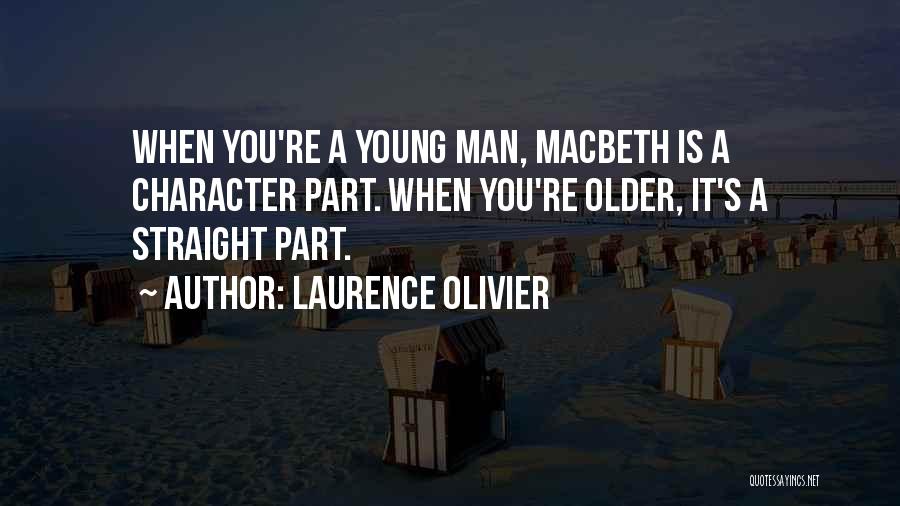 Laurence Olivier Quotes: When You're A Young Man, Macbeth Is A Character Part. When You're Older, It's A Straight Part.