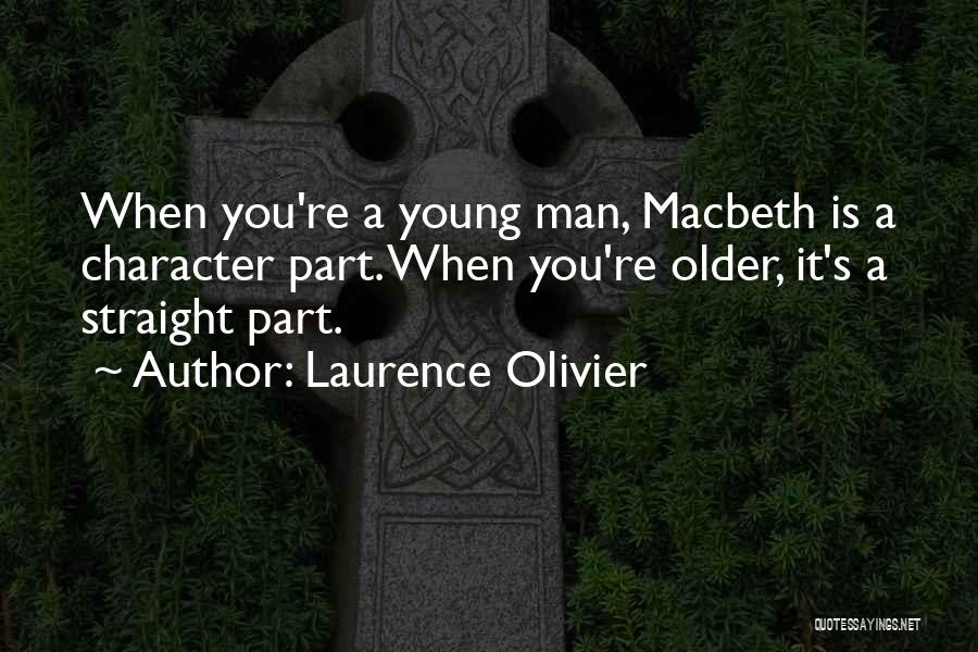 Laurence Olivier Quotes: When You're A Young Man, Macbeth Is A Character Part. When You're Older, It's A Straight Part.