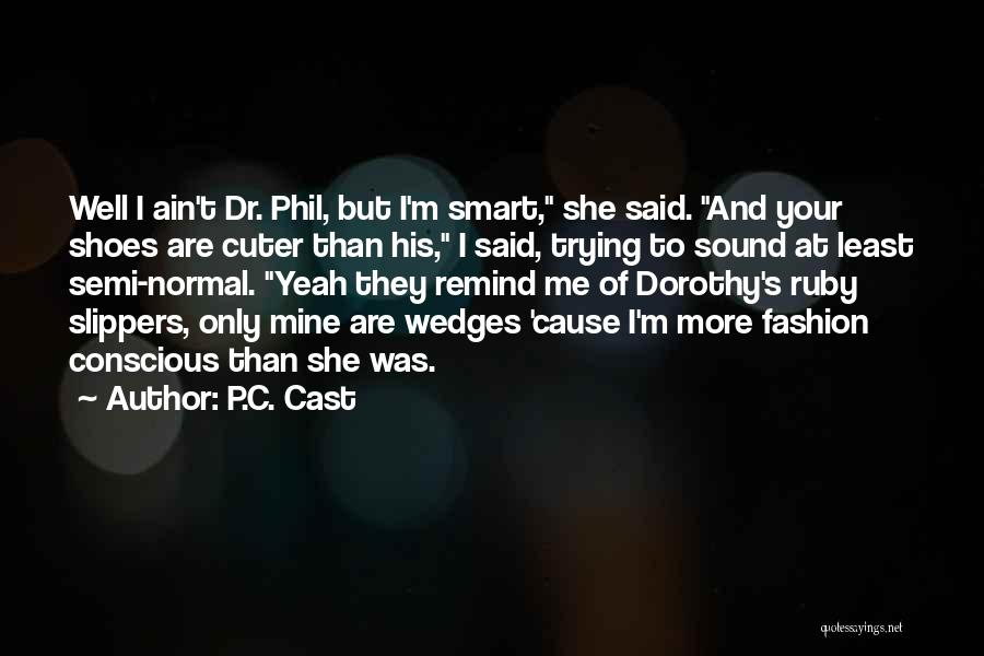 P.C. Cast Quotes: Well I Ain't Dr. Phil, But I'm Smart, She Said. And Your Shoes Are Cuter Than His, I Said, Trying