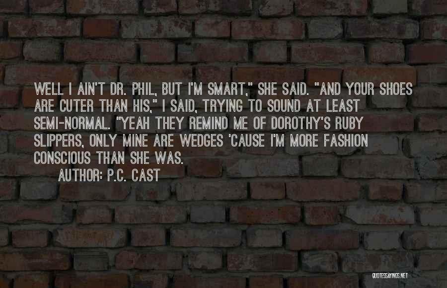 P.C. Cast Quotes: Well I Ain't Dr. Phil, But I'm Smart, She Said. And Your Shoes Are Cuter Than His, I Said, Trying